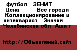 1.1) футбол : ЗЕНИТ № 037 › Цена ­ 499 - Все города Коллекционирование и антиквариат » Значки   . Челябинская обл.,Аша г.